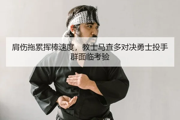 肩伤拖累挥棒速度，教士马查多对决勇士投手群面临考验